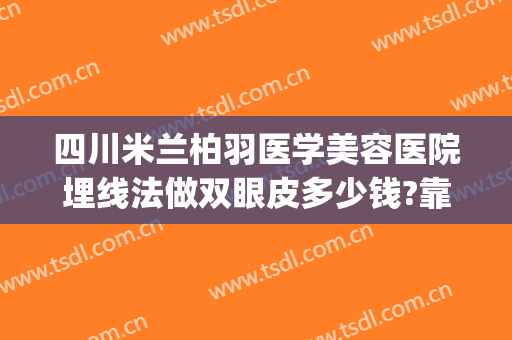 四川米兰柏羽医学美容医院埋线法做双眼皮多少钱?靠谱吗?(成都米兰柏羽割双眼皮价格)