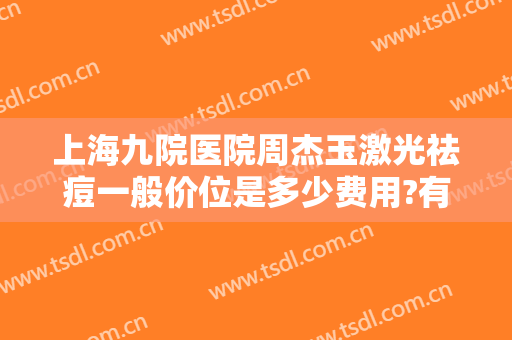 上海九院医院周杰玉激光祛痘一般价位是多少费用?有哪些优势?