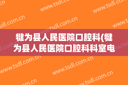 犍为县人民医院口腔科(犍为县人民医院口腔科科室电话)
