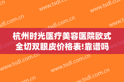 杭州时光医疗美容医院欧式全切双眼皮价格表!靠谱吗?(杭州时光做双眼皮怎么样)