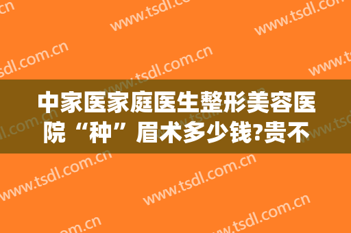 中家医家庭医生整形美容医院“种”眉术多少钱?贵不贵?(医美做眉毛多少钱)