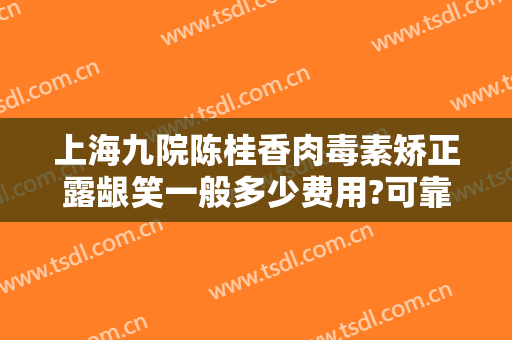 上海九院陈桂香肉毒素矫正露龈笑一般多少费用?可靠吗?