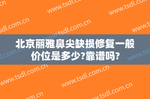 北京丽雅鼻尖缺损修复一般价位是多少?靠谱吗?