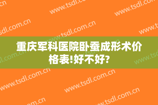 重庆军科医院卧蚕成形术价格表!好不好?
