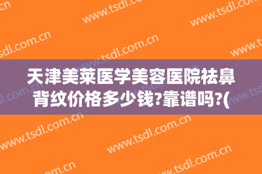 天津美莱医学美容医院祛鼻背纹价格多少钱?靠谱吗?(鼻背纹玻尿酸)