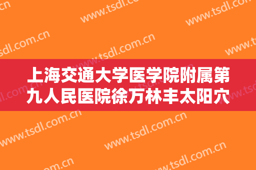 上海交通大学医学院附属第九人民医院徐万林丰太阳穴大楷需要多少钱?贵不贵?