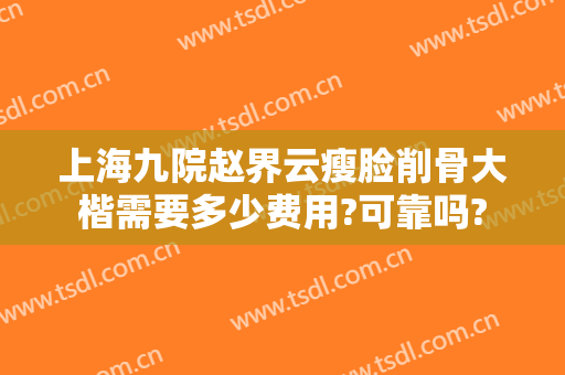 上海九院赵界云瘦脸削骨大楷需要多少费用?可靠吗?