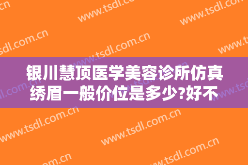 银川慧顶医学美容诊所仿真绣眉一般价位是多少?好不好?