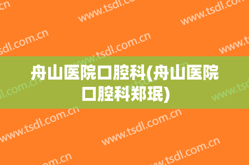 舟山医院口腔科(舟山医院口腔科郑珉)