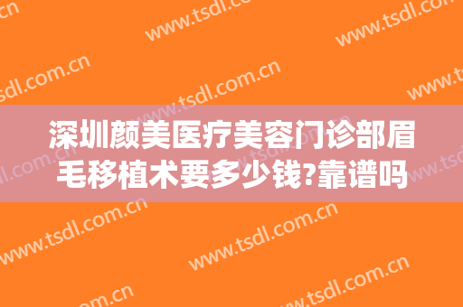 深圳颜美医疗美容门诊部眉毛移植术要多少钱?靠谱吗?(眉毛移植术价格)
