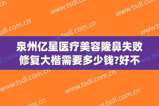 泉州亿星医疗美容隆鼻失败修复大楷需要多少钱?好不好?(泉州亿星整形医院好不好)