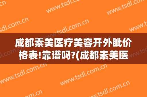 成都素美医疗美容开外眦价格表!靠谱吗?(成都素美医疗整形医院怎么样)