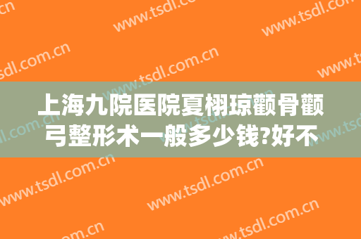 上海九院医院夏栩琼颧骨颧弓整形术一般多少钱?好不好?(上海九院颧骨整形手术价格)
