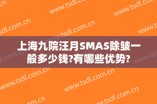上海九院汪月SMAS除皱一般多少钱?有哪些优势?