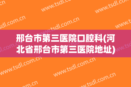 邢台市第三医院口腔科(河北省邢台市第三医院地址)