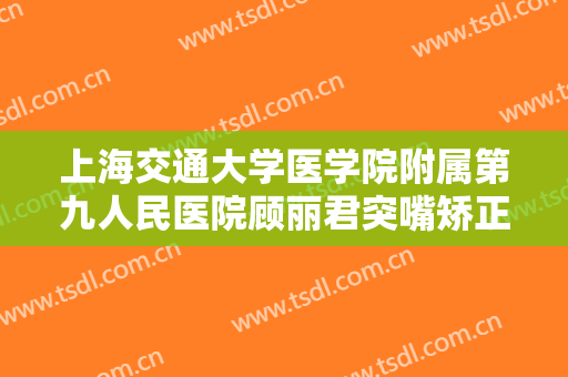 上海交通大学医学院附属第九人民医院顾丽君突嘴矫正一般价位是多少费用?可靠吗?