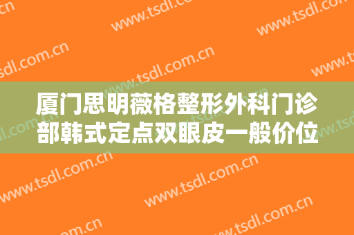 厦门思明薇格整形外科门诊部韩式定点双眼皮一般价位是多少费用?需要多久恢复?