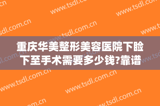 重庆华美整形美容医院下睑下至手术需要多少钱?靠谱吗?(武汉眼睑下垂手术要多少钱美莱整形)