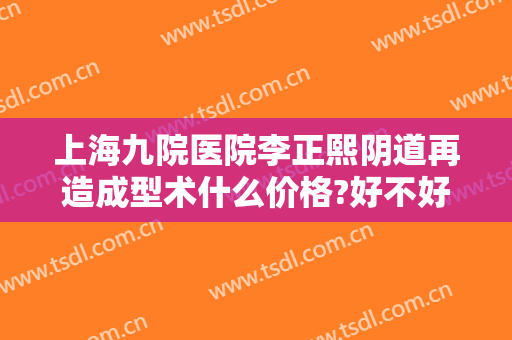 上海九院医院李正熙阴道再造成型术什么价格?好不好?
