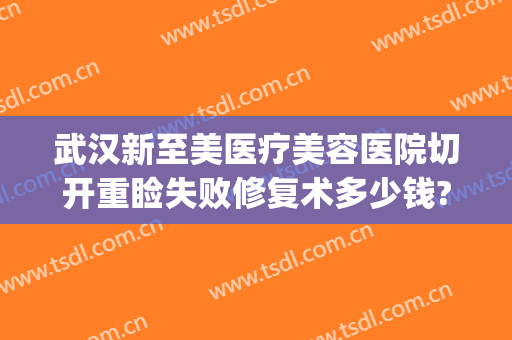 武汉新至美医疗美容医院切开重睑失败修复术多少钱?可靠吗?(武汉新至美医疗整形)