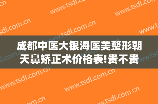 成都中医大银海医美整形朝天鼻矫正术价格表!贵不贵?(成都中医大银海医美医院)