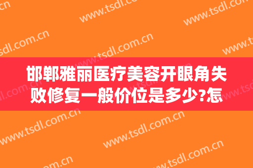 邯郸雅丽医疗美容开眼角失败修复一般价位是多少?怎么样?(邯郸雅丽整形医院电话)
