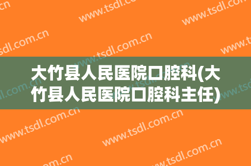 大竹县人民医院口腔科(大竹县人民医院口腔科主任)