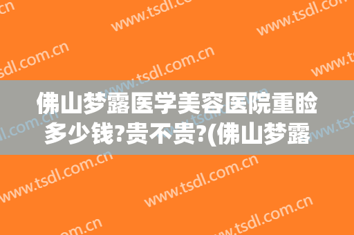 佛山梦露医学美容医院重睑多少钱?贵不贵?(佛山梦露割双眼皮)