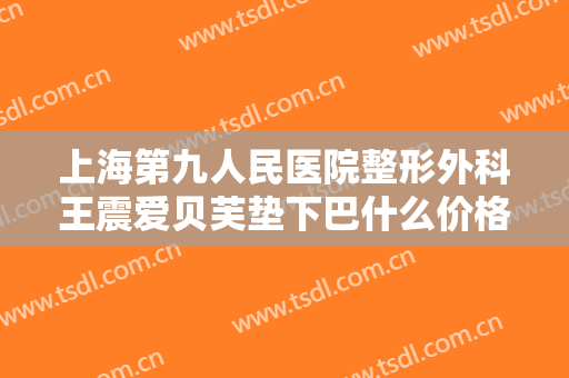 上海第九人民医院整形外科王震爱贝芙垫下巴什么价格?多长时间恢复?