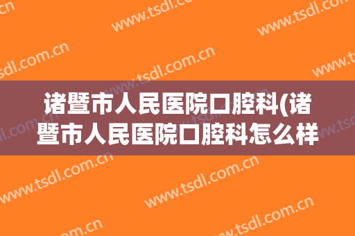 诸暨市人民医院口腔科(诸暨市人民医院口腔科怎么样)