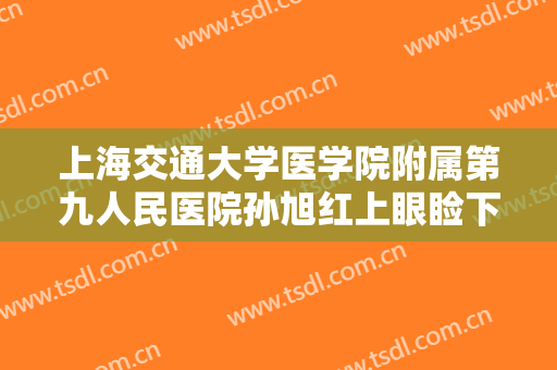 上海交通大学医学院附属第九人民医院孙旭红上眼睑下垂整形什么价格?贵不贵?