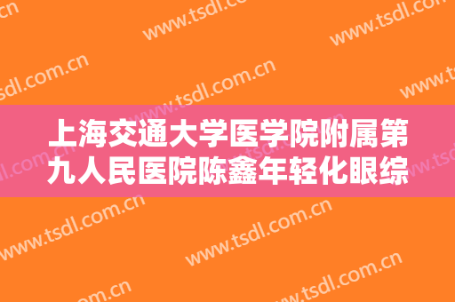 上海交通大学医学院附属第九人民医院陈鑫年轻化眼综合大楷需要多少费用?好不好?