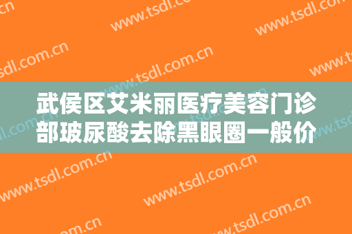 武侯区艾米丽医疗美容门诊部玻尿酸去除黑眼圈一般价位是多少?可靠吗?