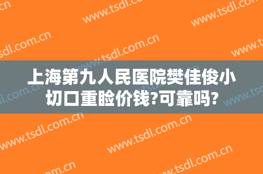 上海第九人民医院樊佳俊小切口重睑价钱?可靠吗?