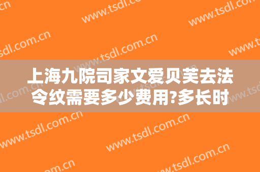 上海九院司家文爱贝芙去法令纹需要多少费用?多长时间恢复?