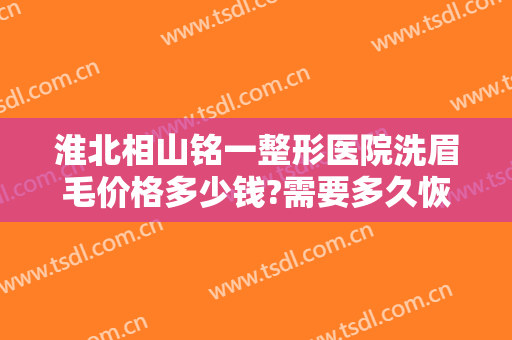 淮北相山铭一整形医院洗眉毛价格多少钱?需要多久恢复?