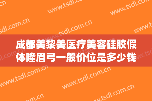 成都美黎美医疗美容硅胶假体隆眉弓一般价位是多少钱?靠谱吗?(假体眉弓手术要多少钱)