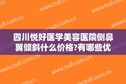四川悦好医学美容医院侧鼻翼倾斜什么价格?有哪些优势?