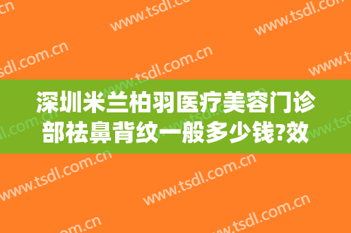 深圳米兰柏羽医疗美容门诊部祛鼻背纹一般多少钱?效果怎么样?(米兰柏羽医学美容医院图片)