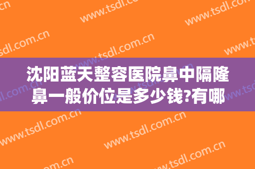 沈阳蓝天整容医院鼻中隔隆鼻一般价位是多少钱?有哪些优势?(沈阳蓝天整形美容医院好不好)