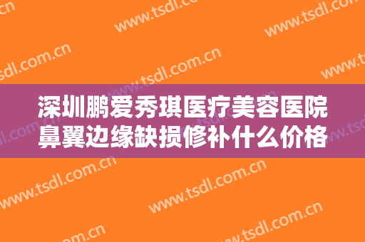 深圳鹏爱秀琪医疗美容医院鼻翼边缘缺损修补什么价格?多长时间恢复?