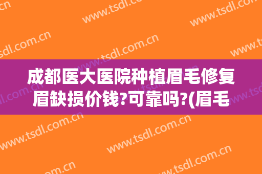 成都医大医院种植眉毛修复眉缺损价钱?可靠吗?(眉毛种植成活率高不高)