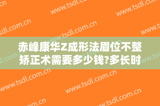 赤峰康华Z成形法眉位不整矫正术需要多少钱?多长时间恢复?