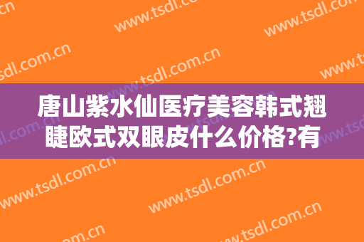 唐山紫水仙医疗美容韩式翘睫欧式双眼皮什么价格?有哪些优势?