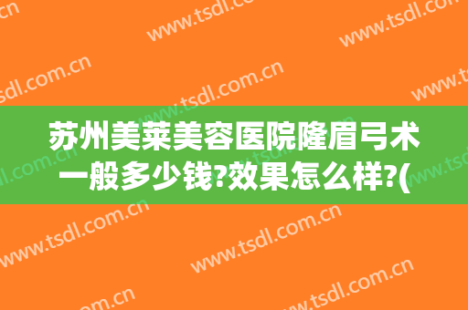 苏州美莱美容医院隆眉弓术一般多少钱?效果怎么样?(隆眉弓手术要多少钱)