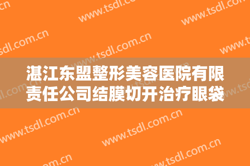 湛江东盟整形美容医院有限责任公司结膜切开治疗眼袋大楷需要多少钱?多长时间恢复?