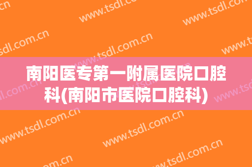 南阳医专第一附属医院口腔科(南阳市医院口腔科)