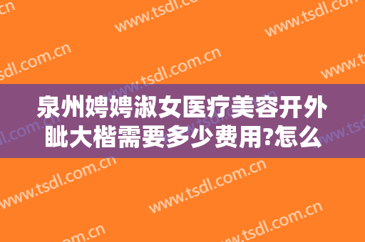 泉州娉娉淑女医疗美容开外眦大楷需要多少费用?怎么样?