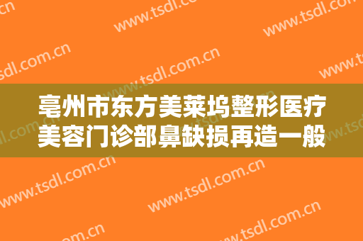 亳州市东方美莱坞整形医疗美容门诊部鼻缺损再造一般价位是多少钱?可靠吗?