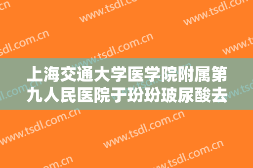 上海交通大学医学院附属第九人民医院于玢玢玻尿酸去法令纹价钱?多长时间恢复?